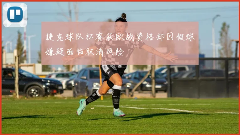 捷克球队杯赛获欧战资格却因假球嫌疑面临取消风险
