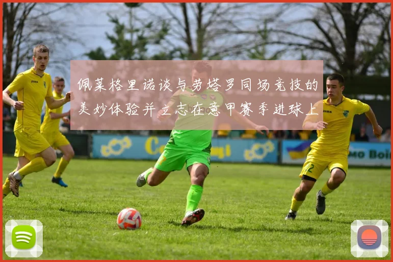 佩莱格里诺谈与劳塔罗同场竞技的美妙体验并立志在意甲赛季进球上双